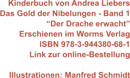 Kinderbuch von Andrea Liebers Das Gold der Nibelungen - Band 1 “Der Drache erwacht” Erschienen im Worms Verlag ISBN 978-3-944380-68-1 Link zur online-Bestellung  Illustrationen: Manfred Schmidt
